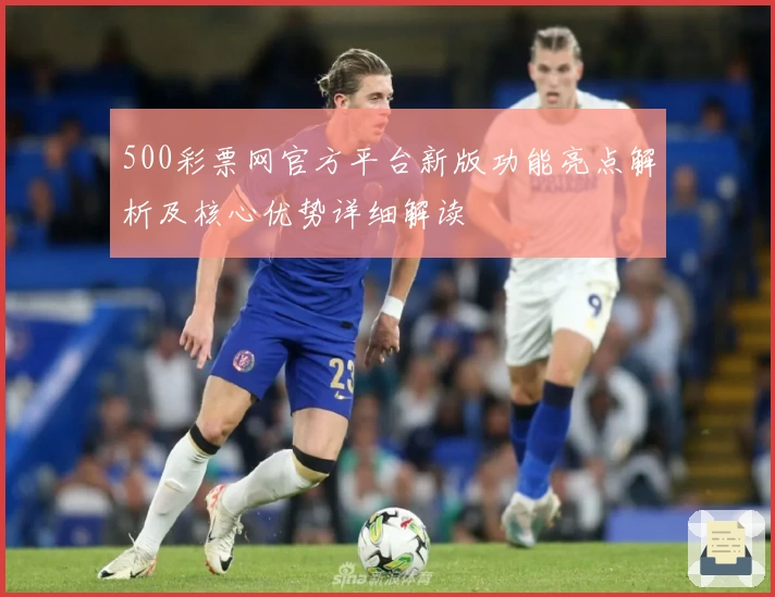 500彩票网官方平台新版功能亮点解析及核心优势详细解读