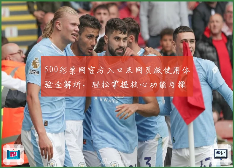 500彩票网官方入口及网页版使用体验全解析，轻松掌握核心功能与操作技巧