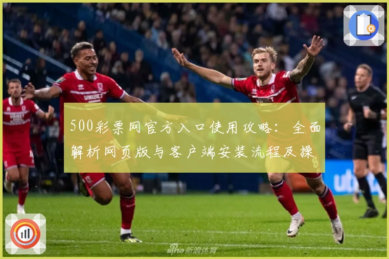 500彩票网官方入口使用攻略：全面解析网页版与客户端安装流程及操作体验