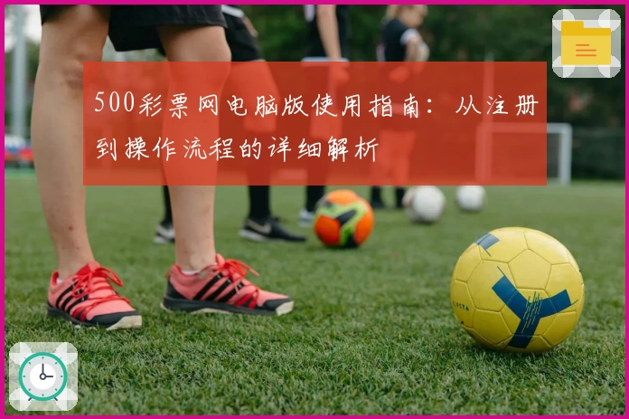500彩票网电脑版使用指南：从注册到操作流程的详细解析