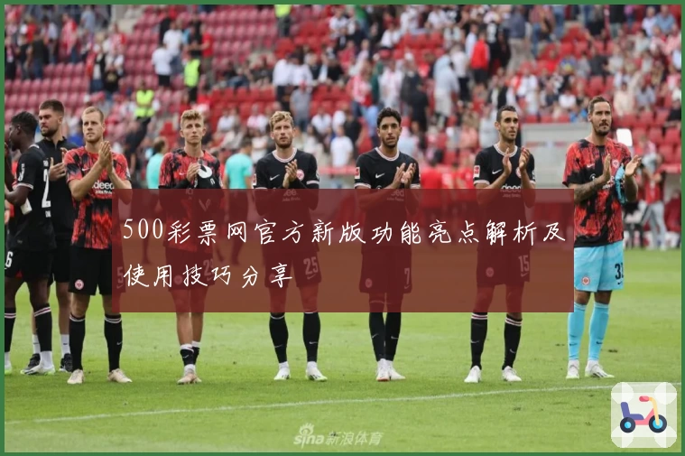 500彩票网官方新版功能亮点解析及使用技巧分享