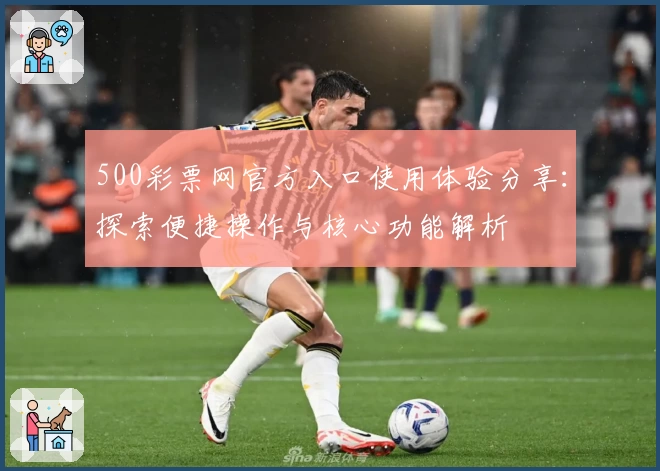 500彩票网官方入口使用体验分享：探索便捷操作与核心功能解析