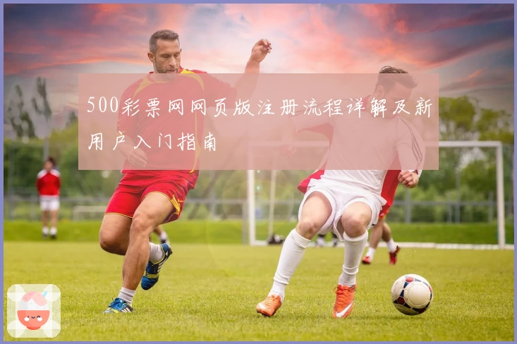 500彩票网网页版注册流程详解及新用户入门指南