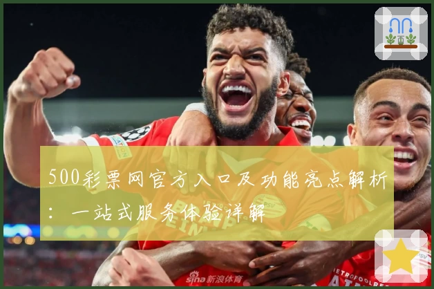 500彩票网官方入口及功能亮点解析：一站式服务体验详解