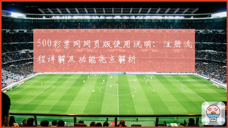 500彩票网网页版使用说明：注册流程详解及功能亮点解析