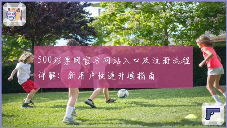 500彩票网官方网站入口及注册流程详解:新用户快速开通指南