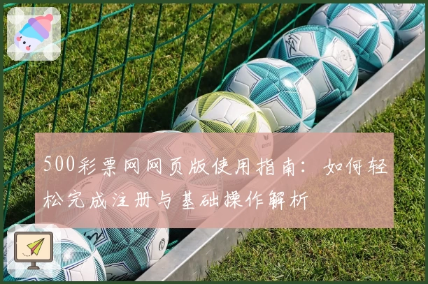 500彩票网网页版使用指南：如何轻松完成注册与基础操作解析